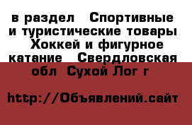  в раздел : Спортивные и туристические товары » Хоккей и фигурное катание . Свердловская обл.,Сухой Лог г.